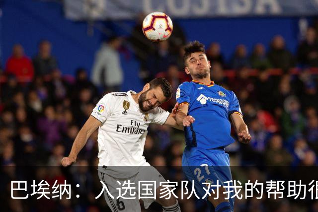 巴埃纳：入选国家队对我的帮助很大；希望对阵佛得角时能首发出战