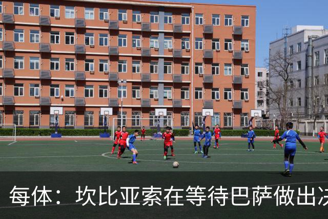 每体：坎比亚索在等待巴萨做出决定，尤文设定最低要价3500万欧