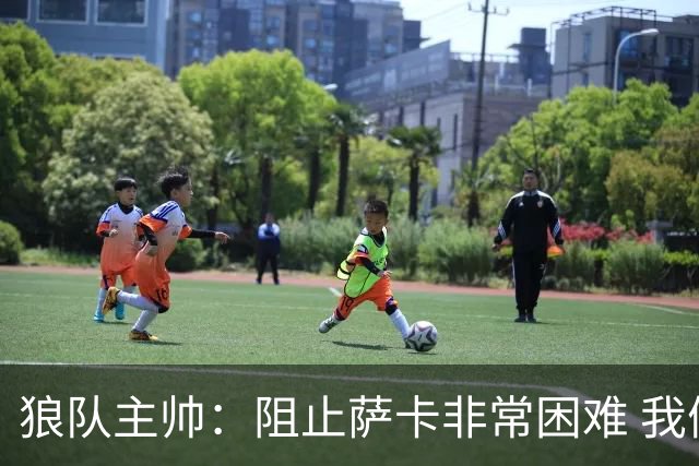 狼队主帅：阻止萨卡非常困难 我们没威胁到阿森纳